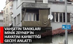 Vahşetin tanıkları minik Zeynep’in hayatını kaybettiği geceyi anlattı