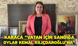 Karaca “Vatan için sandığa oylar Kemal Kılıçdaroğlu’na”