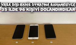 Yasa dışı bahis oynatma bahanesiyle 35 ilde 96 kişiyi dolandırdılar