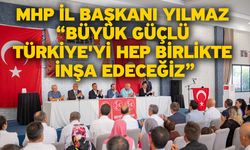 MHP İl Başkanı Yılmaz “Büyük güçlü Türkiye'yi hep birlikte inşa edeceğiz”