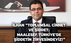 İlhan “Toplumsal cinnet ve şiddet; maalesef Türkiye'de şiddetin zirvesindeyiz!”
