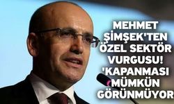 Mehmet Şimşek'ten özel sektör vurgusu! 'Kapanması mümkün görünmüyor'