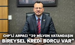 CHP’li Arpacı “39 milyon vatandaşın bireysel kredi borcu var”