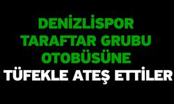 Denizlispor taraftar grubu otobüsüne tüfekle ateş ettiler