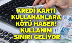 Kredi kartı kullananlara kötü haber! Kullanım sınırı geliyor