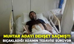 Muhtar adayı dehşet saçmıştı! Bıçakladığı adamın tedavisi sürüyor