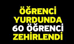 Öğrenci yurdunda 60 öğrenci zehirlendi