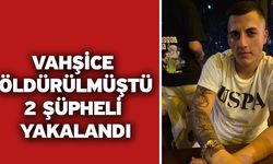 Vahşice öldürülmüştü! 2 şüpheli yakalandı