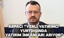 Arpacı “Yerli yatırımcı yurtdışında yatırım imkânları arıyor”