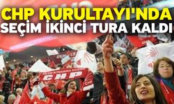 CHP Kurultayı'nda seçim ikinci tura kaldı