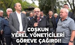 Coşkun yerel yöneticileri göreve çağırdı!