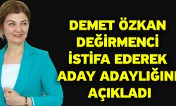 Demet Özkan Değirmenci istifa ederek aday adaylığını açıkladı