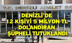 Denizli’de 12 kişiyi 5 milyon TL dolandıran şüpheli tutuklandı