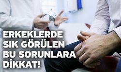 Erkeklerde Sık Görülen Bu Sorunlara Dikkat!