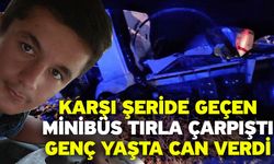 Karşı şeride geçen minibüs tırla çarpıştı! Genç yaşta can verdi