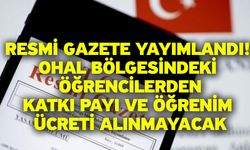 Resmi Gazete yayımlandı! OHAL bölgesindeki öğrencilerden katkı payı ve öğrenim ücreti alınmayacak