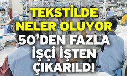 Tekstilde neler oluyor! 50’den fazla işçi işten çıkarıldı