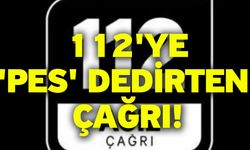 112'ye 'Pes' dedirten çağrı!