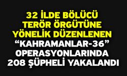 32 İlde Bölücü Terör Örgütüne yönelik düzenlenen “KAHRAMANLAR-36” operasyonlarında 208 şüpheli yakalandı