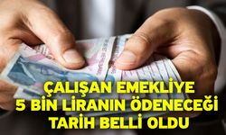 Çalışan Emekliye 5 Bin Liranın Ödeneceği Tarih Belli Oldu