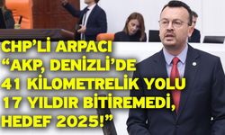 CHP’li Arpacı “AKP, Denizli’de 41 kilometrelik yolu 17 yıldır bitiremedi, hedef 2025!”