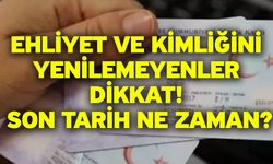 Ehliyet ve kimliğini yenilemeyenler dikkat! Son tarih ne zaman?