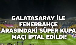 Galatasaray ile Fenerbahçe arasındaki Süper Kupa maçı iptal edildi!