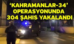 ‘Kahramanlar-34’ operasyonunda 304 şahıs yakalandı