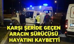 Karşı şeride geçen aracın sürücüsü hayatını kaybetti