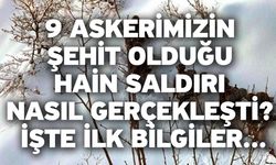 9 askerimizin şehit olduğu hain saldırı nasıl gerçekleşti? İşte ilk bilgiler...