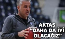 Aktaş “Daha da iyi olacağız"