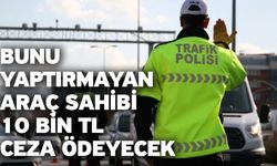 Bunu yaptırmayan araç sahibi 10 bin TL ceza ödeyecek