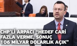 CHP’li Arpacı “hedef cari fazla verme, sonuç 106 milyar dolarlık açık”