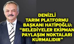 Denizli Tarım Platformu Başkanı Hatipoğlu: “Belediyeler ekipman paylaşım noktaları kurmalıdır”