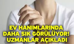 Ev hanımlarında daha sık görülüyor! Uzmanlar açıkladı