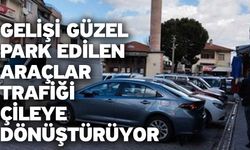 Gelişi güzel park edilen araçlar trafiği çileye dönüştürüyor