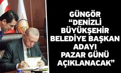 Güngör “Denizli Büyükşehir Belediye başkan adayı pazar günü açıklanacak”