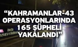 “Kahramanlar-43 operasyonlarında 165 şüpheli yakalandı”