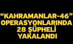 “Kahramanlar-46” operasyonlarında 28 şüpheli yakalandı