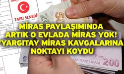 Miras paylaşımında artık o evlada miras yok! 'Yargıtay miras kavgalarına noktayı koydu