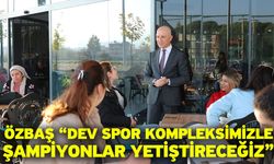 Özbaş “Dev spor kompleksimizle şampiyonlar yetiştireceğiz”