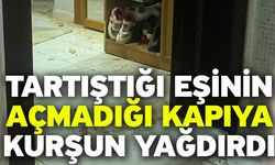 Tartıştığı eşinin açmadığı kapıya kurşun yağdırdı