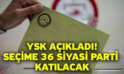 YSK açıkladı! Seçime 36 siyasi parti katılacak