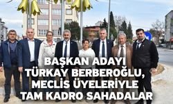 Başkan Adayı Türkay Berberoğlu, Meclis Üyeleriyle Tam Kadro Sahadalar
