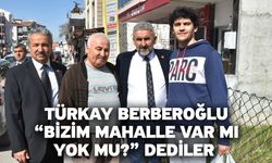 Türkay Berberoğlu, “Bizim mahalle var mı, yok mu?” Dediler