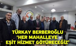 Türkay Berberoğlu, ‘Her Mahalleye Eşit Hizmet Götüreceğiz’