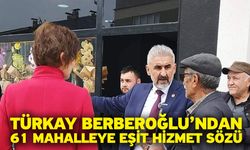 Türkay Berberoğlu’ndan 61 Mahalleye Eşit Hizmet Sözü