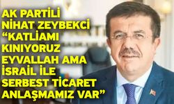 AK Partili Nihat Zeybekci “Katliamı kınıyoruz eyvallah ama İsrail ile serbest ticaret anlaşmamız var”