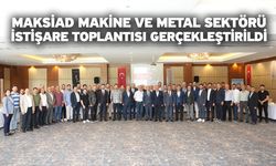 MAKSİAD Makine Ve Metal Sektörü İstişare Toplantısı Gerçekleştirildi