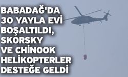 Babadağ'da 30 yayla evi boşaltıldı, Skorsky ve Chinook helikopterler desteğe geldi